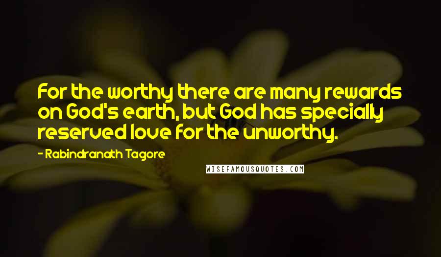 Rabindranath Tagore Quotes: For the worthy there are many rewards on God's earth, but God has specially reserved love for the unworthy.