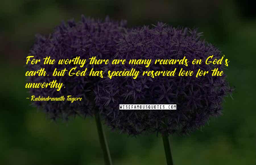 Rabindranath Tagore Quotes: For the worthy there are many rewards on God's earth, but God has specially reserved love for the unworthy.