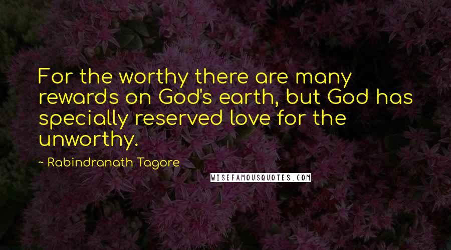 Rabindranath Tagore Quotes: For the worthy there are many rewards on God's earth, but God has specially reserved love for the unworthy.