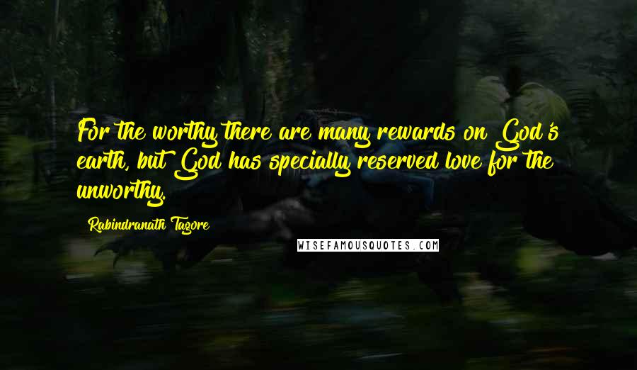 Rabindranath Tagore Quotes: For the worthy there are many rewards on God's earth, but God has specially reserved love for the unworthy.