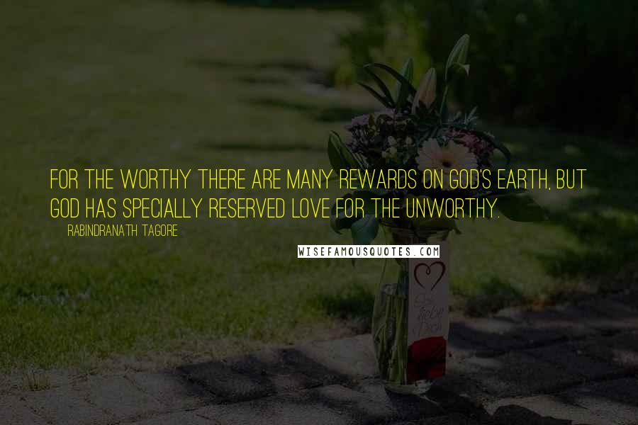 Rabindranath Tagore Quotes: For the worthy there are many rewards on God's earth, but God has specially reserved love for the unworthy.