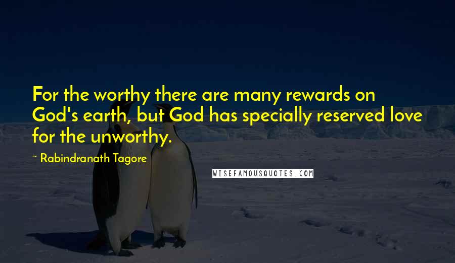 Rabindranath Tagore Quotes: For the worthy there are many rewards on God's earth, but God has specially reserved love for the unworthy.