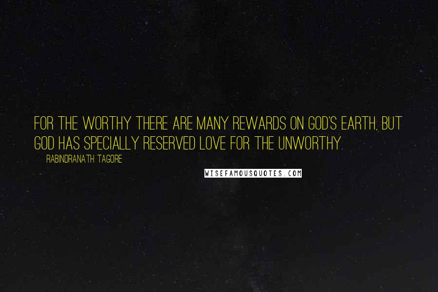 Rabindranath Tagore Quotes: For the worthy there are many rewards on God's earth, but God has specially reserved love for the unworthy.