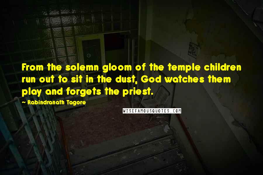 Rabindranath Tagore Quotes: From the solemn gloom of the temple children run out to sit in the dust, God watches them play and forgets the priest.