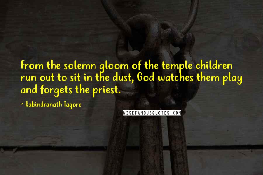 Rabindranath Tagore Quotes: From the solemn gloom of the temple children run out to sit in the dust, God watches them play and forgets the priest.
