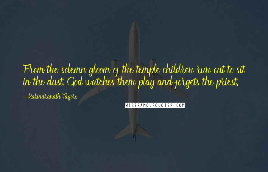 Rabindranath Tagore Quotes: From the solemn gloom of the temple children run out to sit in the dust, God watches them play and forgets the priest.