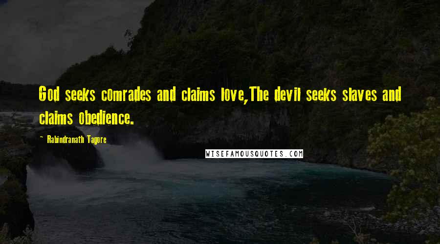 Rabindranath Tagore Quotes: God seeks comrades and claims love,The devil seeks slaves and claims obedience.