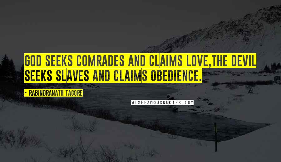 Rabindranath Tagore Quotes: God seeks comrades and claims love,The devil seeks slaves and claims obedience.