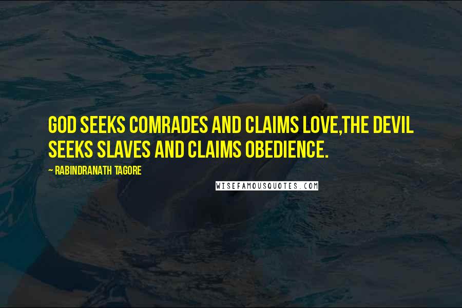 Rabindranath Tagore Quotes: God seeks comrades and claims love,The devil seeks slaves and claims obedience.