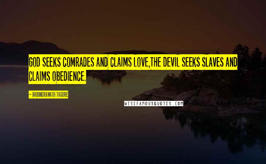 Rabindranath Tagore Quotes: God seeks comrades and claims love,The devil seeks slaves and claims obedience.