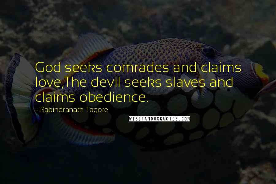 Rabindranath Tagore Quotes: God seeks comrades and claims love,The devil seeks slaves and claims obedience.