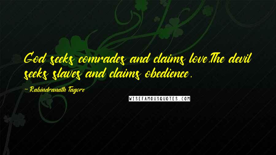 Rabindranath Tagore Quotes: God seeks comrades and claims love,The devil seeks slaves and claims obedience.