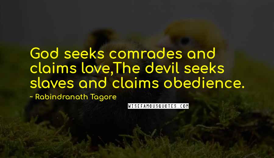 Rabindranath Tagore Quotes: God seeks comrades and claims love,The devil seeks slaves and claims obedience.