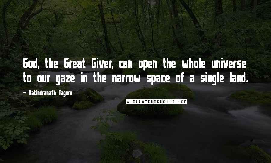 Rabindranath Tagore Quotes: God, the Great Giver, can open the whole universe to our gaze in the narrow space of a single land.