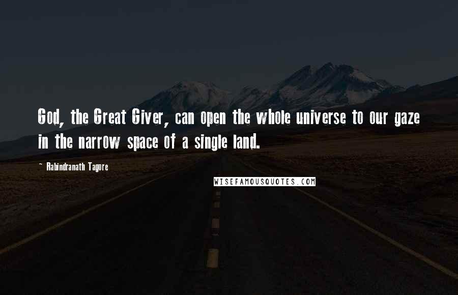 Rabindranath Tagore Quotes: God, the Great Giver, can open the whole universe to our gaze in the narrow space of a single land.