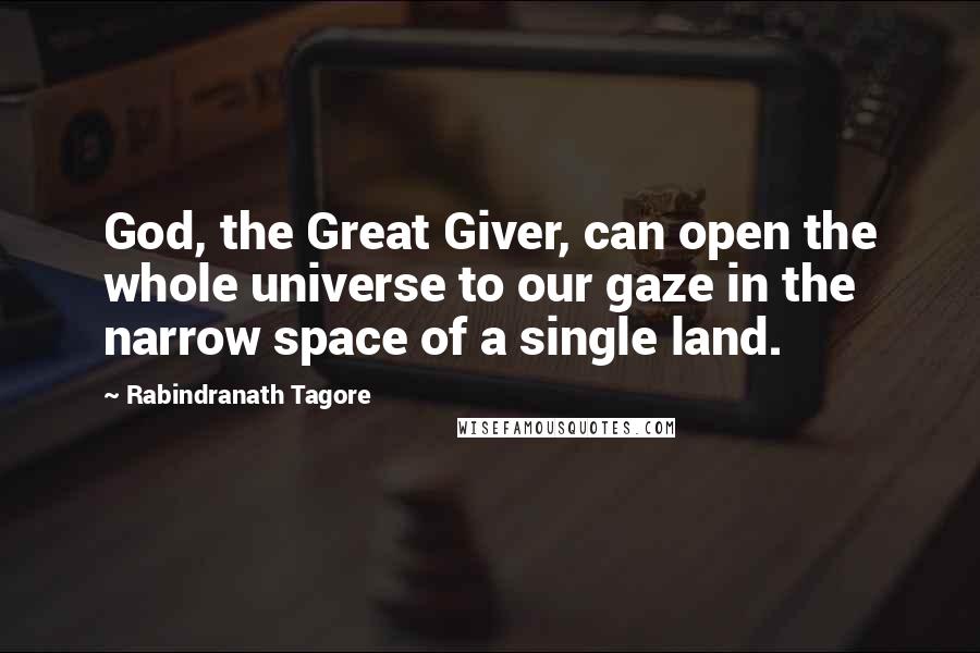 Rabindranath Tagore Quotes: God, the Great Giver, can open the whole universe to our gaze in the narrow space of a single land.