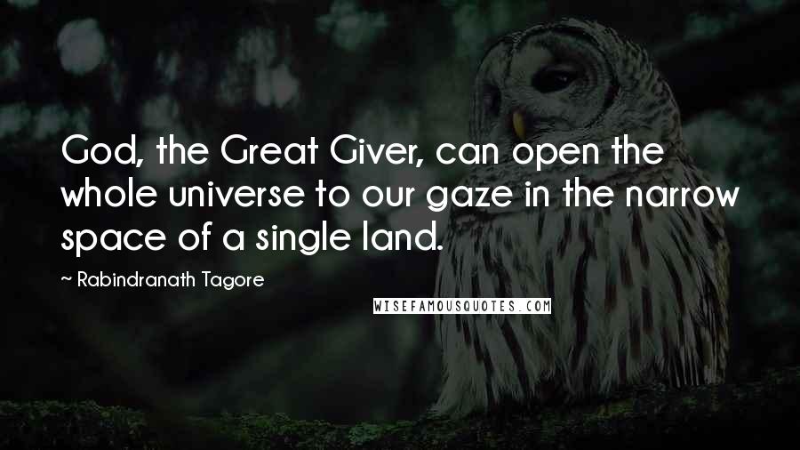 Rabindranath Tagore Quotes: God, the Great Giver, can open the whole universe to our gaze in the narrow space of a single land.