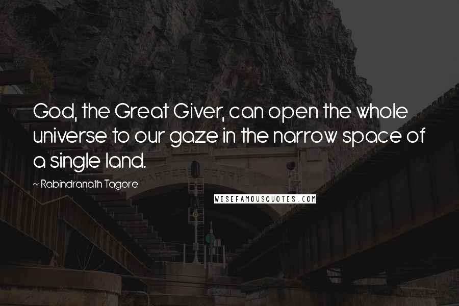 Rabindranath Tagore Quotes: God, the Great Giver, can open the whole universe to our gaze in the narrow space of a single land.
