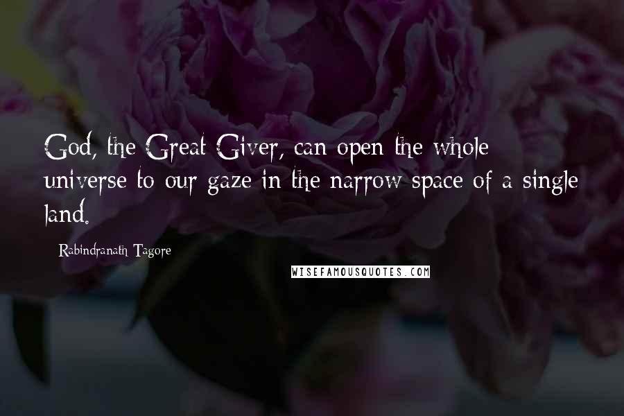 Rabindranath Tagore Quotes: God, the Great Giver, can open the whole universe to our gaze in the narrow space of a single land.