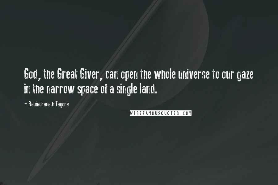 Rabindranath Tagore Quotes: God, the Great Giver, can open the whole universe to our gaze in the narrow space of a single land.