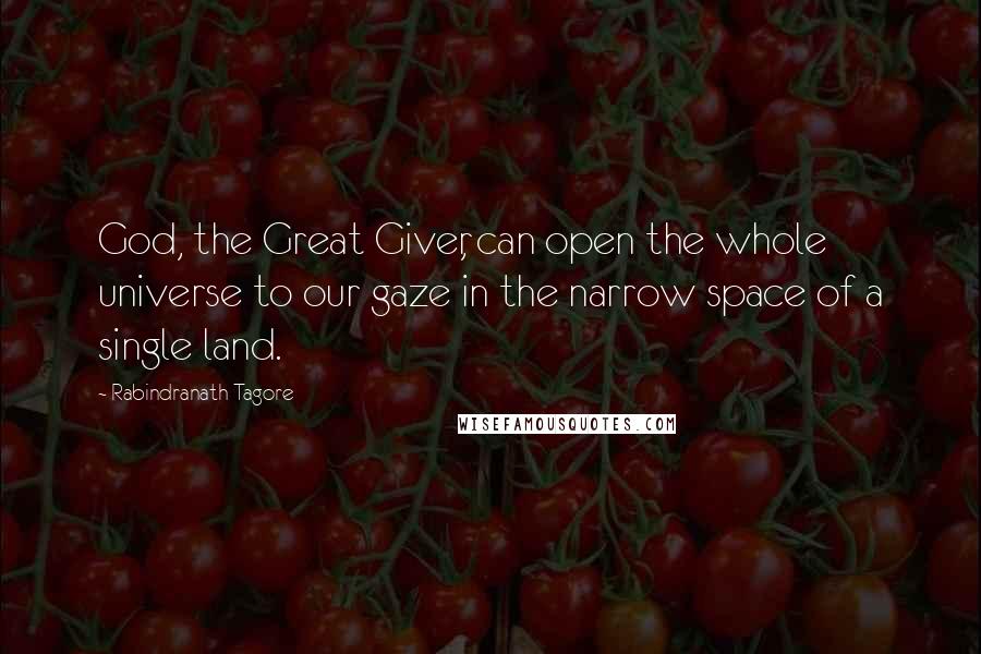 Rabindranath Tagore Quotes: God, the Great Giver, can open the whole universe to our gaze in the narrow space of a single land.