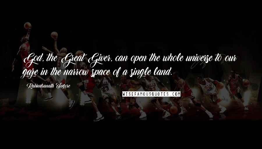 Rabindranath Tagore Quotes: God, the Great Giver, can open the whole universe to our gaze in the narrow space of a single land.