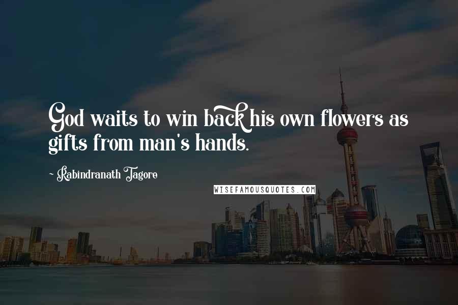 Rabindranath Tagore Quotes: God waits to win back his own flowers as gifts from man's hands.