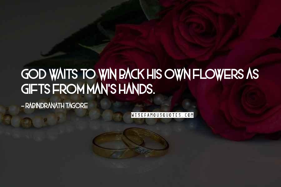 Rabindranath Tagore Quotes: God waits to win back his own flowers as gifts from man's hands.