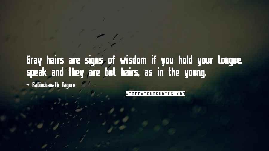 Rabindranath Tagore Quotes: Gray hairs are signs of wisdom if you hold your tongue, speak and they are but hairs, as in the young.