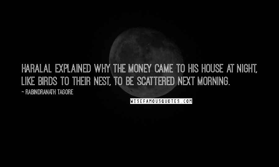 Rabindranath Tagore Quotes: Haralal explained why the money came to his house at night, like birds to their nest, to be scattered next morning.