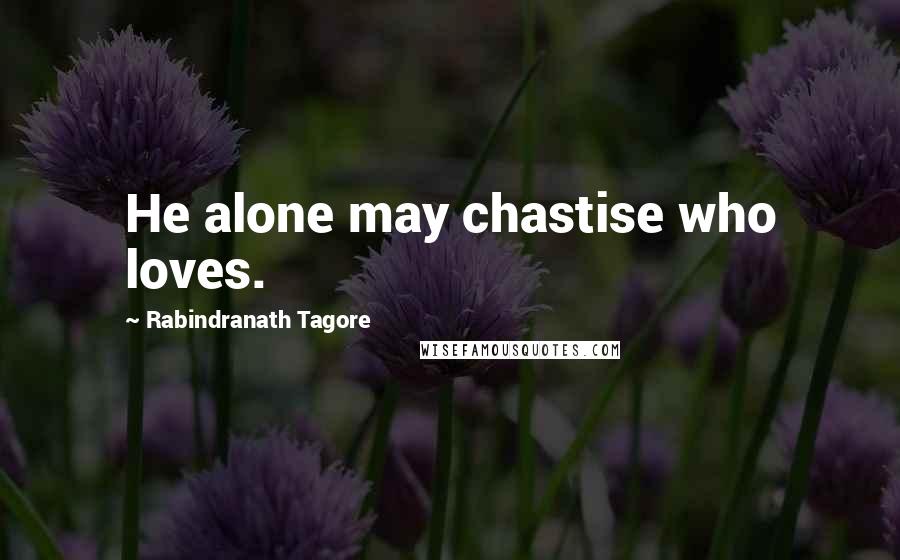 Rabindranath Tagore Quotes: He alone may chastise who loves.