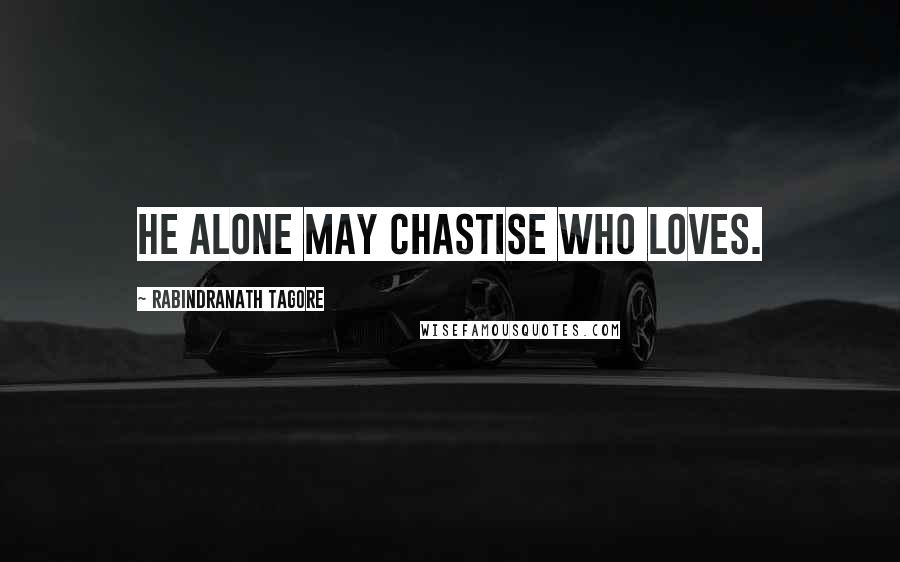Rabindranath Tagore Quotes: He alone may chastise who loves.