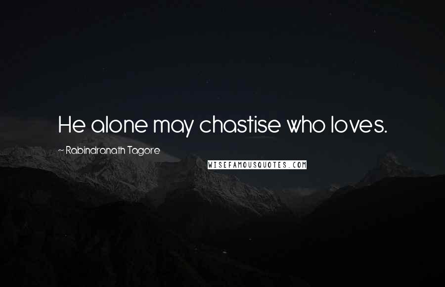 Rabindranath Tagore Quotes: He alone may chastise who loves.