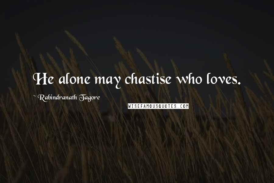 Rabindranath Tagore Quotes: He alone may chastise who loves.