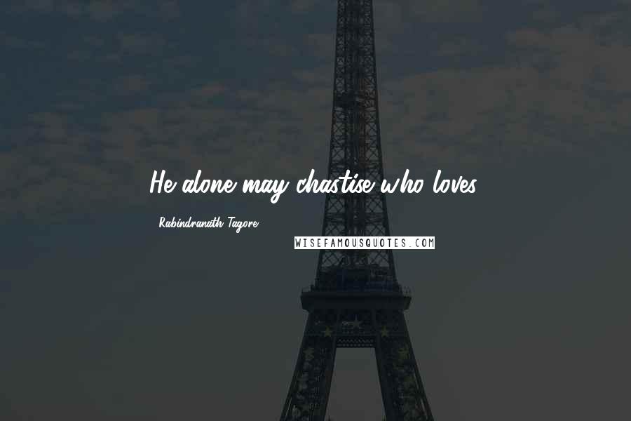 Rabindranath Tagore Quotes: He alone may chastise who loves.