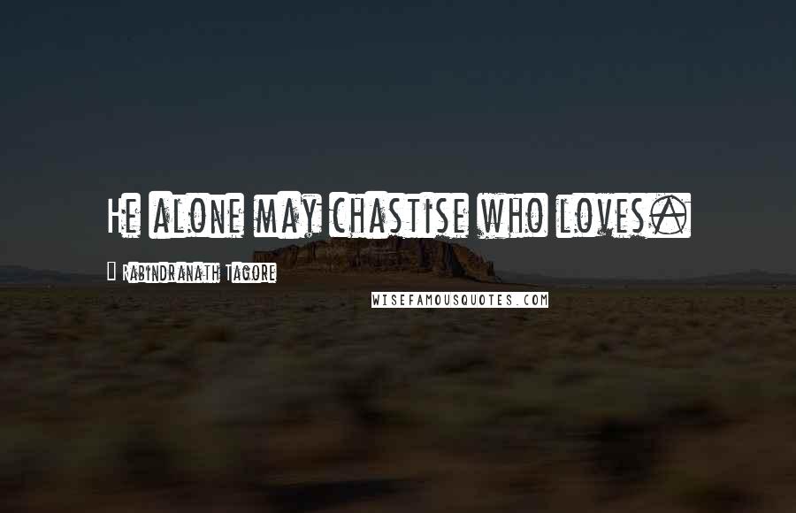 Rabindranath Tagore Quotes: He alone may chastise who loves.