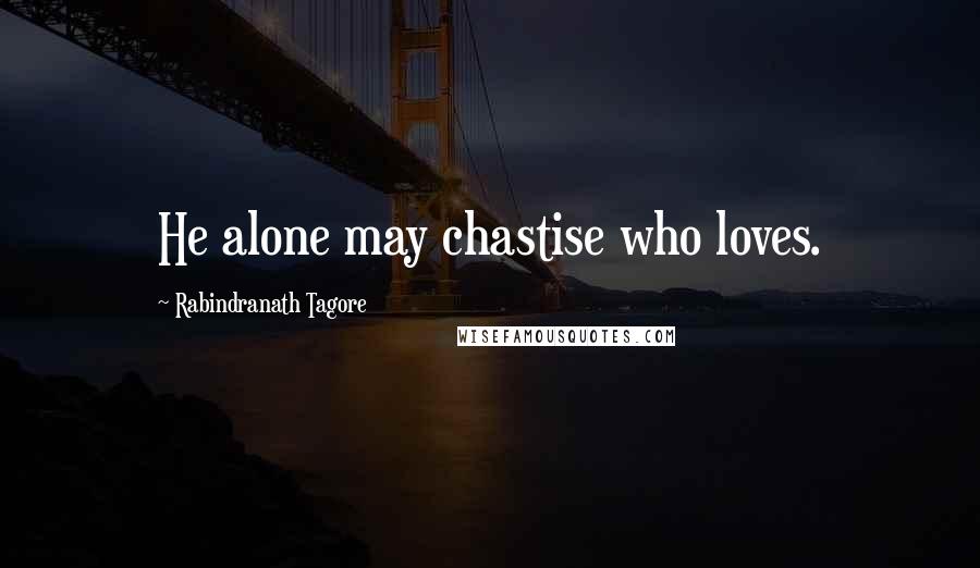 Rabindranath Tagore Quotes: He alone may chastise who loves.