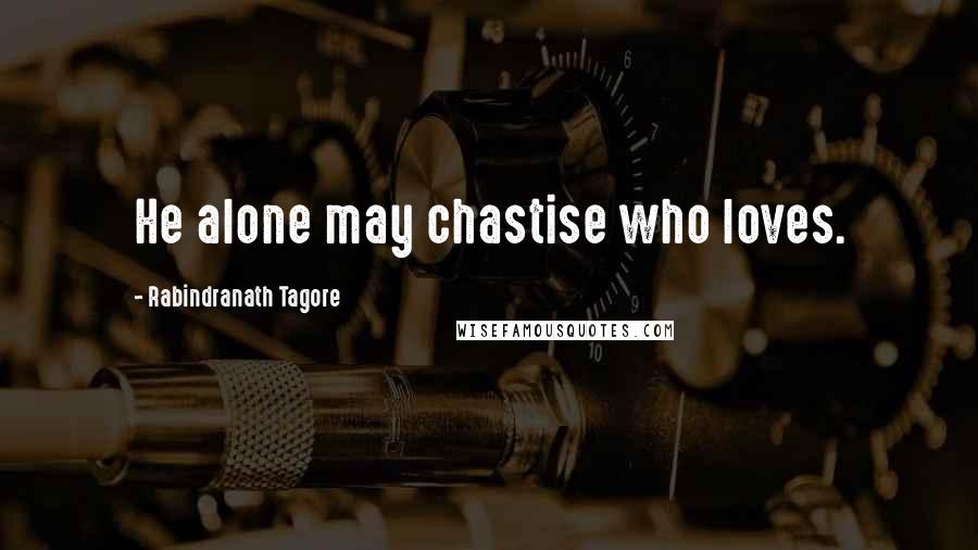 Rabindranath Tagore Quotes: He alone may chastise who loves.