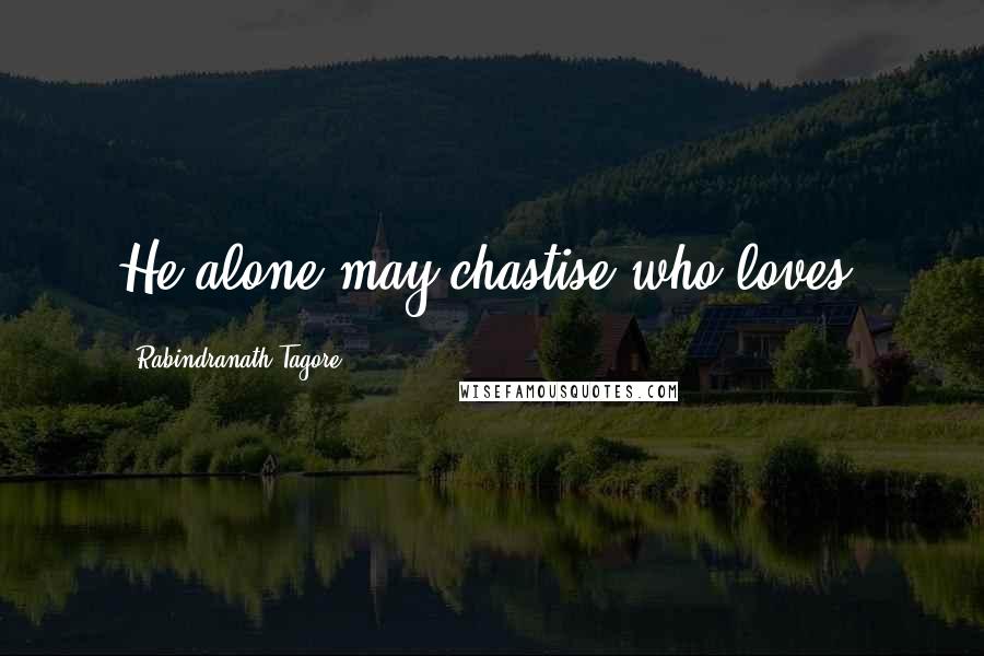 Rabindranath Tagore Quotes: He alone may chastise who loves.