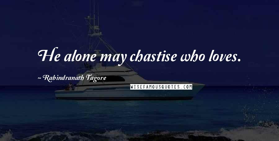 Rabindranath Tagore Quotes: He alone may chastise who loves.