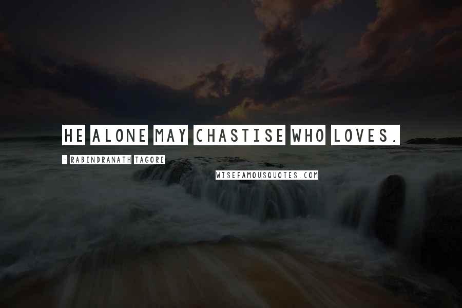 Rabindranath Tagore Quotes: He alone may chastise who loves.