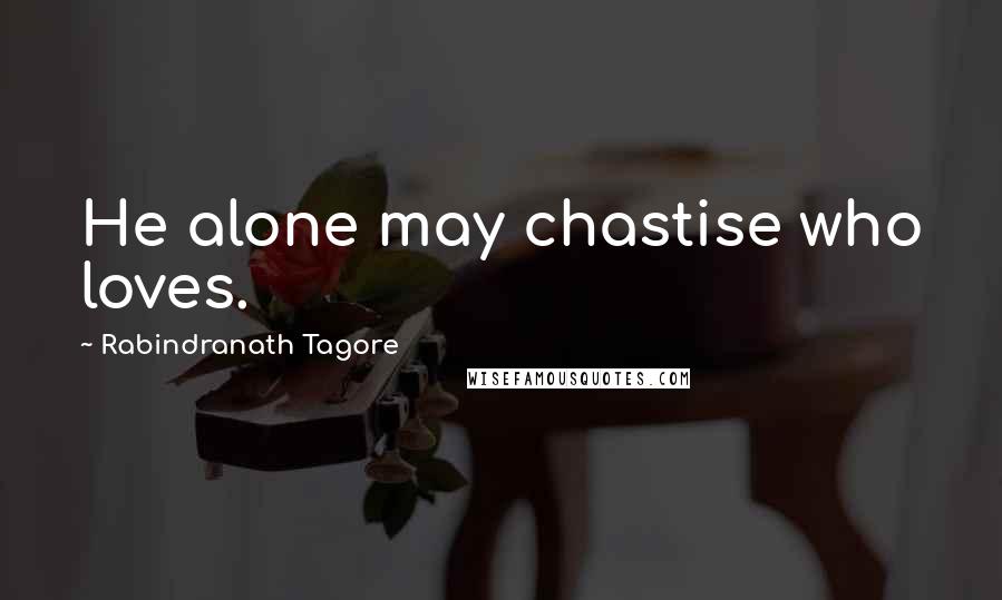 Rabindranath Tagore Quotes: He alone may chastise who loves.