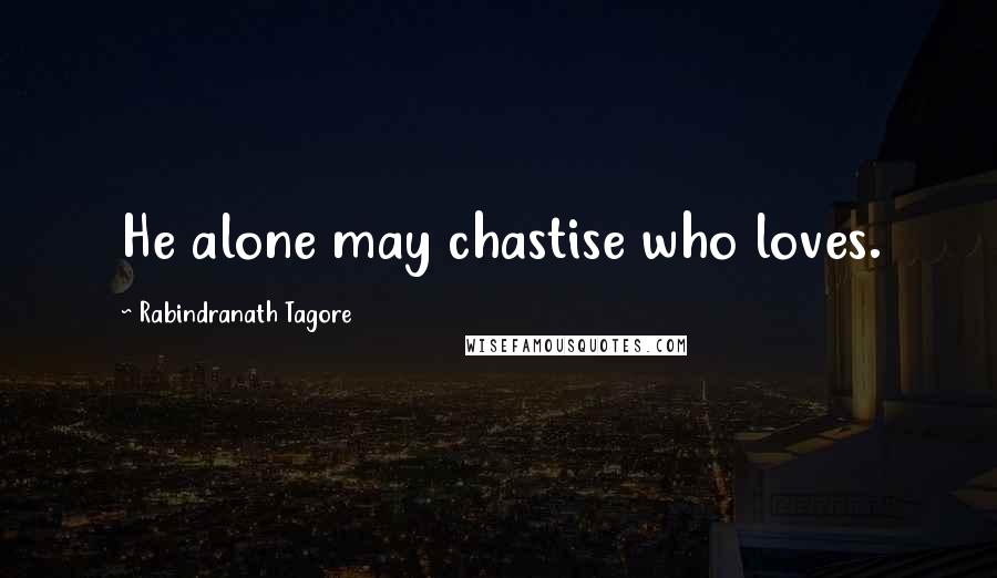 Rabindranath Tagore Quotes: He alone may chastise who loves.