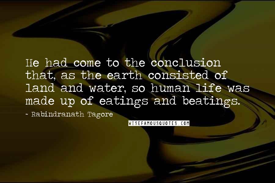 Rabindranath Tagore Quotes: He had come to the conclusion that, as the earth consisted of land and water, so human life was made up of eatings and beatings.