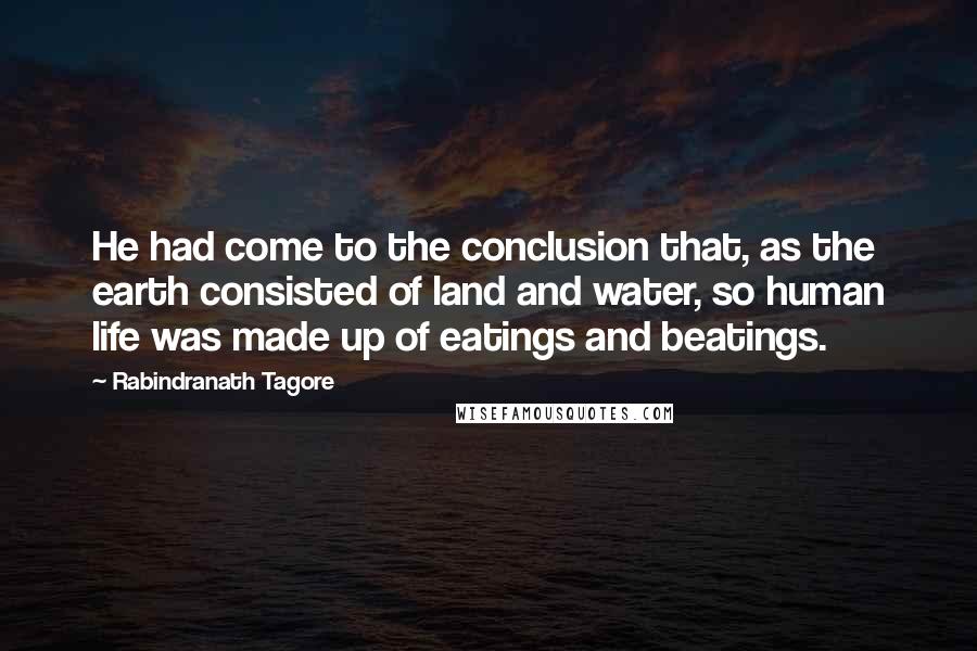 Rabindranath Tagore Quotes: He had come to the conclusion that, as the earth consisted of land and water, so human life was made up of eatings and beatings.