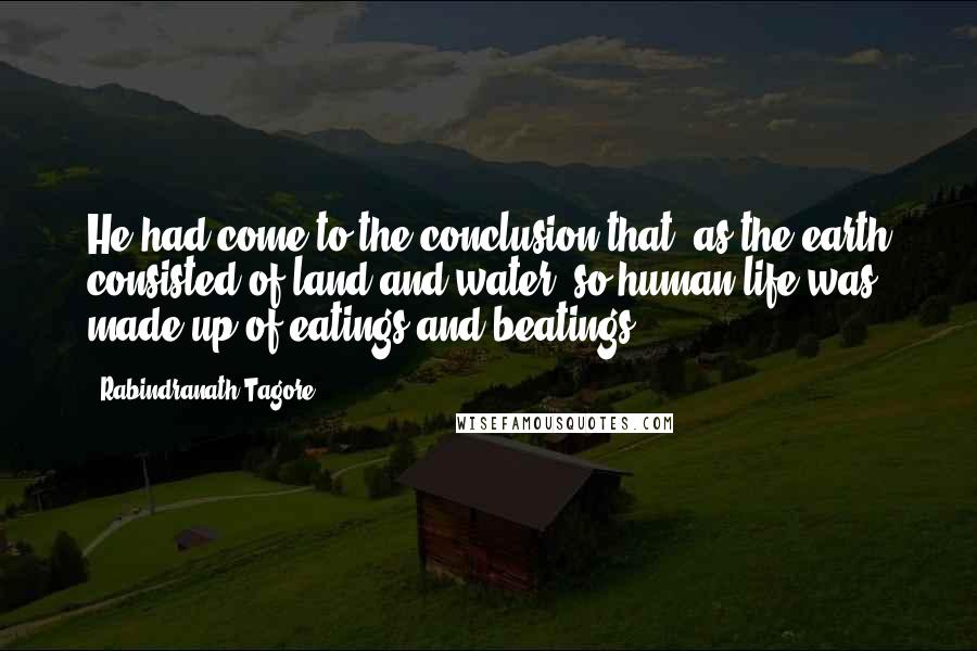 Rabindranath Tagore Quotes: He had come to the conclusion that, as the earth consisted of land and water, so human life was made up of eatings and beatings.