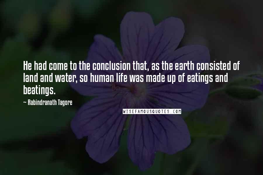 Rabindranath Tagore Quotes: He had come to the conclusion that, as the earth consisted of land and water, so human life was made up of eatings and beatings.