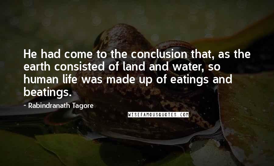 Rabindranath Tagore Quotes: He had come to the conclusion that, as the earth consisted of land and water, so human life was made up of eatings and beatings.
