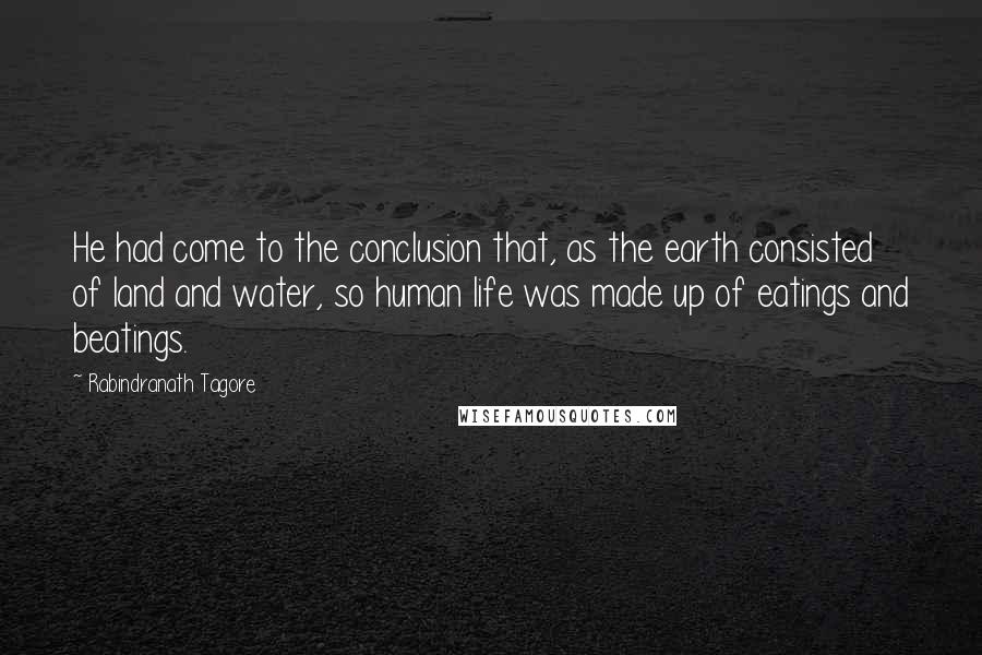 Rabindranath Tagore Quotes: He had come to the conclusion that, as the earth consisted of land and water, so human life was made up of eatings and beatings.