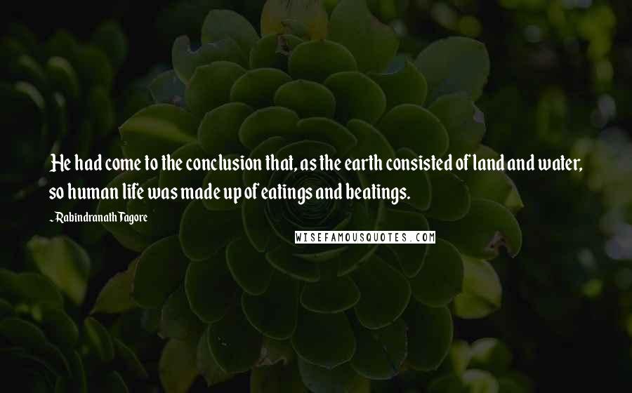 Rabindranath Tagore Quotes: He had come to the conclusion that, as the earth consisted of land and water, so human life was made up of eatings and beatings.